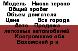  › Модель ­ Нисан терано  › Общий пробег ­ 72 000 › Объем двигателя ­ 2 › Цена ­ 660 - Все города Авто » Продажа легковых автомобилей   . Костромская обл.,Вохомский р-н